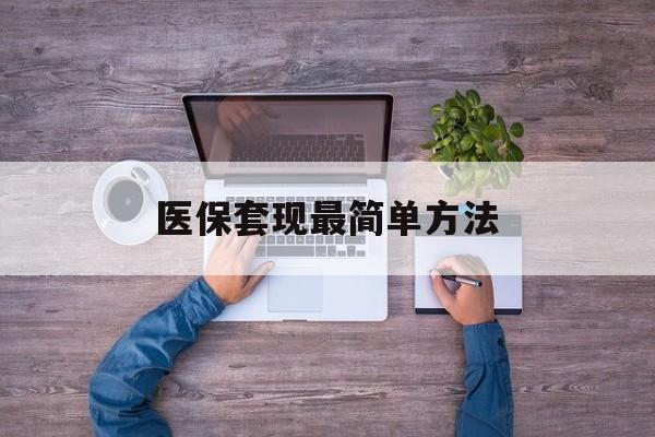海安最新医保套现最简单方法方法分析(最方便真实的海安医保怎么套现金方法)