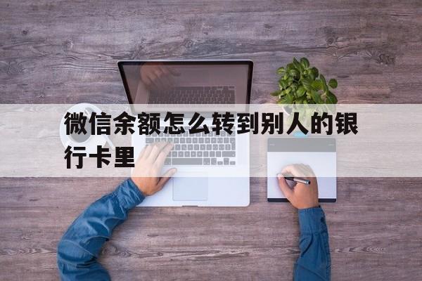 海安最新微信余额怎么转到别人的银行卡里方法分析(最方便真实的海安微信余额怎么给别人转到银行卡方法)