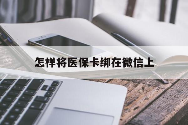 海安最新怎样将医保卡绑在微信上方法分析(最方便真实的海安怎么用医保卡绑定微信方法)